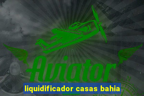 liquidificador casas bahia